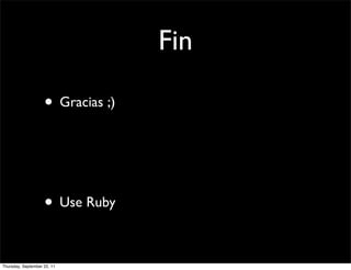Fin

                    • Gracias ;)



                    • Use Ruby

Thursday, September 22, 11
 