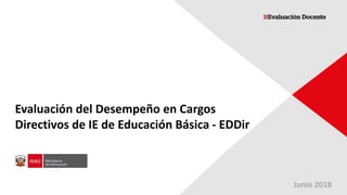 Evaluación del Desempeño en Cargos
Directivos de IE de Educación Básica - EDDir
Junio 2018
 