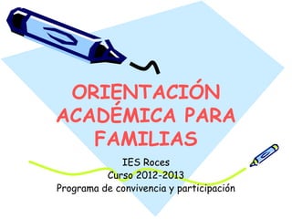 ORIENTACIÓN
ACADÉMICA PARA
FAMILIAS
IES Roces
Curso 2012-2013
Programa de convivencia y participación
 