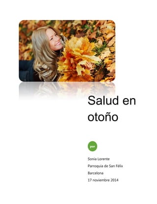 Salud en otoño 
por 
Sonia Lorente 
Parroquia de San Félix 
Barcelona 
17 noviembre 2014 
 