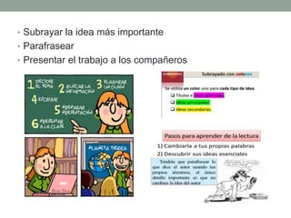 • Subrayar la idea más importante
• Parafrasear
• Presentar el trabajo a los compañeros
 