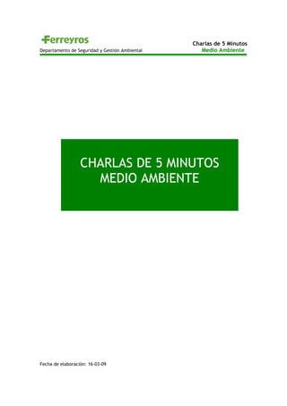 Charlas de 5 Minutos
Departamento de Seguridad y Gestión Ambiental Medio Ambiente
Fecha de elaboración: 16-03-09
CHARLAS DE 5 MINUTOS
MEDIO AMBIENTE
 