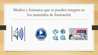 Medios y formatos que se pueden integrar en
los materiales de formación
 
