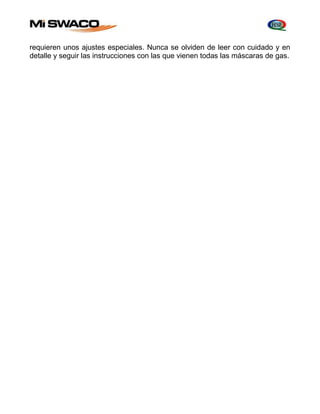requieren unos ajustes especiales. Nunca se olviden de leer con cuidado y en 
detalle y seguir las instrucciones con las que vienen todas las máscaras de gas. 
 