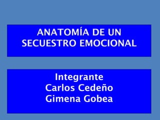 ANATOMÍA DE UN SECUESTRO EMOCIONAL Integrante Carlos Cedeño Gimena Gobea 