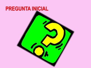 PREGUNTA INICIAL
 