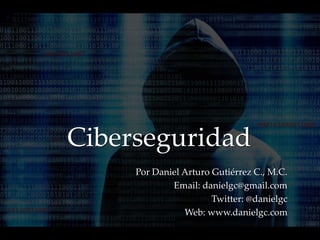Ciberseguridad
Por Daniel Arturo Gutiérrez C., M.C.
Email: danielgc@gmail.com
Twitter: @danielgc
Web: www.danielgc.com
 