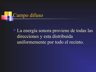 Campo difuso

   La energía sonora proviene de todas las
    direcciones y esta distribuida
    uniformemente por todo el recinto.
 