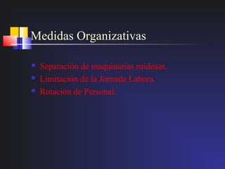 Medidas Organizativas

   Separación de maquinarias ruidosas.
   Limitación de la Jornada Labora.
   Rotación de Personal.
 