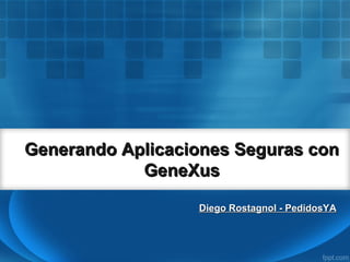 Generando Aplicaciones Seguras conGenerando Aplicaciones Seguras con
GeneXusGeneXus
Diego Rostagnol - PedidosYADiego Rostagnol - PedidosYA
 