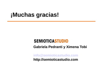 ¡Muchas gracias!




       Gabriela Pedranti y Ximena Tobi

       info@semioticastudio.com
       http://semioticastudio.com
 