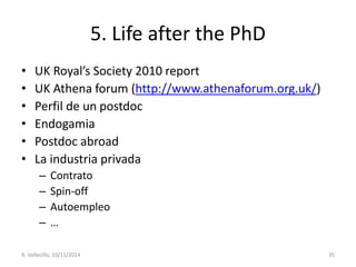 5. Life after the PhD 
•UK Royal’s Society 2010 report 
•UK Athena forum (http://www.athenaforum.org.uk/) 
•Perfil de un p...