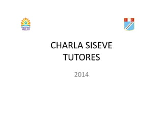 CHARLA SISEVE 
TUTORES 
2014 
 