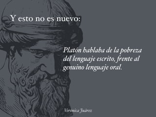 Y esto no es nuevo:
Platón hablaba de la pobreza
del lenguaje escrito, frente al
genuino lenguaje oral.
Verónica Juárez
 