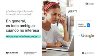 © 2024 Blinders Group
All rights reserved
#SOB24
¿Cuál es el problema de
toda esta información?
Ahora vas y lo interpretas…
grupo-blinders
¿EEAT?
Quality
guidelines
En general,
es todo ambiguo
cuando no interesa
 