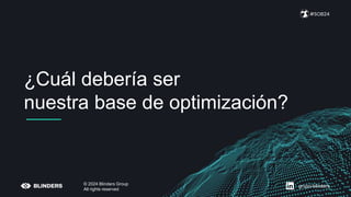 ¿Cuál debería ser
nuestra base de optimización?
#SOB24
© 2024 Blinders Group
All rights reserved
grupo-blinders
 