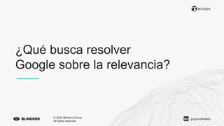 ¿Qué busca resolver
Google sobre la relevancia?
#SOB24
© 2024 Blinders Group
All rights reserved
grupo-blinders
 