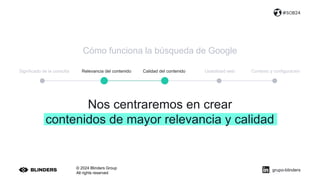 © 2024 Blinders Group
All rights reserved
#SOB24
Significado de la consulta Relevancia del contenido Calidad del contenido Usabilidad web Contexto y configuración
grupo-blinders
Cómo funciona la búsqueda de Google
Nos centraremos en crear
contenidos de mayor relevancia y calidad
 