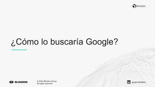 ¿Cómo lo buscaría Google?
#SOB24
© 2024 Blinders Group
All rights reserved
grupo-blinders
 