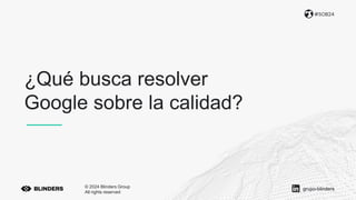 ¿Qué busca resolver
Google sobre la calidad?
#SOB24
© 2024 Blinders Group
All rights reserved
grupo-blinders
 