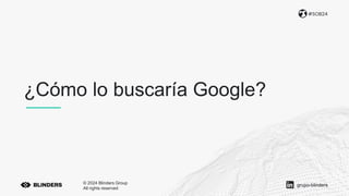 ¿Cómo lo buscaría Google?
#SOB24
© 2024 Blinders Group
All rights reserved
grupo-blinders
 