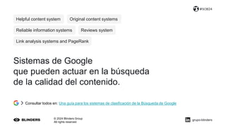 Sistemas de Google
que pueden actuar en la búsqueda
de la calidad del contenido.
© 2024 Blinders Group
All rights reserved
#SOB24
Helpful content system Original content systems
Link analysis systems and PageRank
Reviews system
Reliable information systems
Consultar todos en: Una guía para los sistemas de clasificación de la Búsqueda de Google
grupo-blinders
 