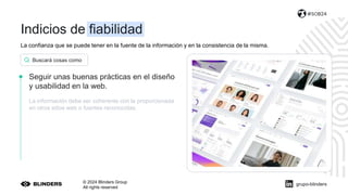 La confianza que se puede tener en la fuente de la información y en la consistencia de la misma.
© 2024 Blinders Group
All rights reserved
#SOB24
Seguir unas buenas prácticas en el diseño
y usabilidad en la web.
La información debe ser coherente con la proporcionada
en otros sitios web o fuentes reconocidas.
Buscará cosas como
grupo-blinders
Indicios de fiabilidad
 