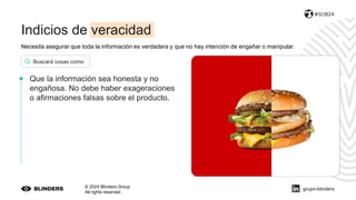Necesita asegurar que toda la información es verdadera y que no hay intención de engañar o manipular.
© 2024 Blinders Group
All rights reserved
#SOB24
Que la información sea honesta y no
engañosa. No debe haber exageraciones
o afirmaciones falsas sobre el producto.
Buscará cosas como
grupo-blinders
Indicios de veracidad
 