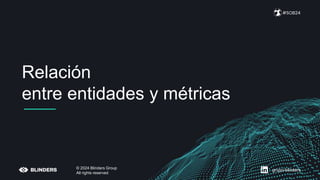 #SOB24
© 2024 Blinders Group
All rights reserved
grupo-blinders
Relación
entre entidades y métricas
 