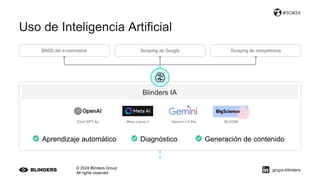 Uso de Inteligencia Artificial
© 2024 Blinders Group
All rights reserved
#SOB24
Blinders IA
Chat GPT-4o Meta Llama 3 Gemini 1.5 Pro BLOOM
Aprendizaje automático Diagnóstico Generación de contenido
BBDD del e-commerce Scraping de competencia
Scraping de Google
grupo-blinders
 