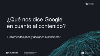 ¿Qué nos dice Google
en cuanto al contenido?
#SOB24
© 2024 Blinders Group
All rights reserved
Recomendaciones y acciones a considerar
grupo-blinders
 