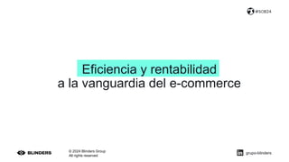 © 2024 Blinders Group
All rights reserved
#SOB24
grupo-blinders
Eficiencia y rentabilidad
a la vanguardia del e-commerce
 