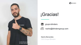 grupo-blinders
© 2024 Blinders Group
All rights reserved
#SOB24
¡Gracias!
CEO Grupo Blinders
Nacho Benavides
nacho@blindersgroup.com
 