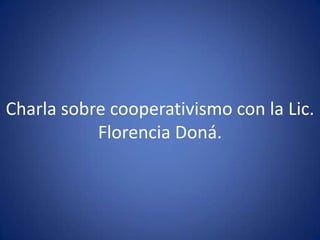 Charla sobre cooperativismo con la Lic.
Florencia Doná.
 