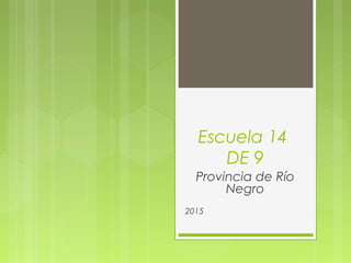 Escuela 14
DE 9
Provincia de Río
Negro
2015
 