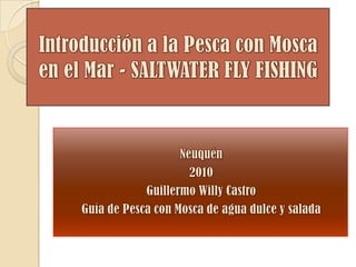 Introducción a la Pesca con Mosca en el Mar - SALTWATER FLY FISHING Neuquén 2010 Guillermo Willy Castro Guía de Pesca con Mosca de agua dulce y salada 