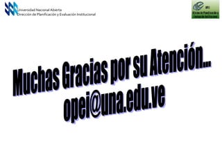 Muchas Gracias por su Atención... [email_address] Universidad Nacional Abierta Dirección de Planificación y Evaluación Institucional 