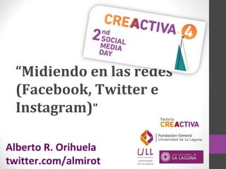 “Midiendo en las redes
(Facebook, Twitter e
Instagram)”
Alberto R. Orihuela
twitter.com/almirot

 