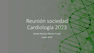 Reunión sociedad
Cardiología 2023
doctor Ramón Alberto Funes
mayo 2023
 