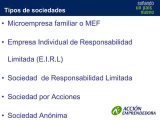 Tipos de sociedades

• Microempresa familiar o MEF
• Empresa Individual de Responsabilidad
Limitada (E.I.R.L)
• Sociedad de Responsabilidad Limitada
• Sociedad por Acciones

• Sociedad Anónima

 
