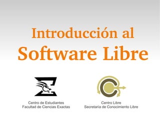Introducción al
Software Libre
Centro de Estudiantes
Facultad de Ciencias Exactas
Centro Libre
Secretaría de Conocimiento Libre
 