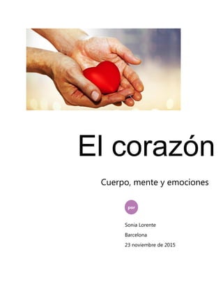 El corazón
por
Sonia Lorente
Barcelona
23 noviembre de 2015
Cuerpo, mente y emociones
 
