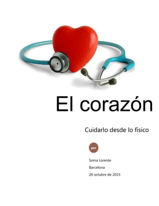 El corazón
por
Sonia Lorente
Barcelona
26 octubre de 2015
Cuidarlo desde lo físico
 