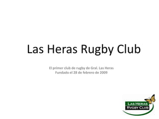 Las Heras Rugby Club
   El primer club de rugby de Gral. Las Heras
       Fundado el 28 de febrero de 2009
 