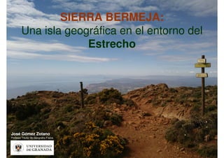 SIERRA BERMEJA:
Una isla geográfica en el entorno del
Estrecho
José Gómez Zotano
Profesor Titular de Geografía Física
 