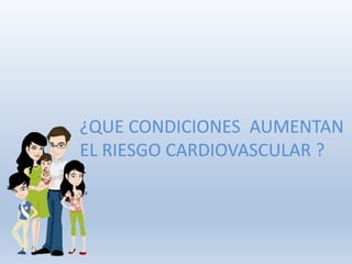¿QUE CONDICIONES AUMENTAN
EL RIESGO CARDIOVASCULAR ?
 