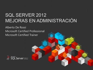 SQL SERVER 2012
MEJORAS EN ADMINISTRACIÓN
Alberto De Rossi
Microsoft Certified Professional
Microsoft Certified Trainer
This document has been prepared for limited distribution within Microsoft. This document
contains materials and information that Microsoft considers confidential, proprietary, and
significant for the protection of its business. The distribution of this document is limited to
those solely involved with the program described within.




  Confidential and Proprietary © 2011 Microsoft
  Last Updated: Friday, April 20, 2012
 