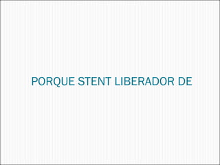 PORQUE STENT LIBERADOR DE
 
