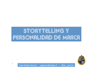 Juan	
  Pedro	
  García	
  	
  	
  -­‐	
  	
  	
  jpgarcia@edgy.cl	
  	
  	
  -­‐	
  	
  	
  	
  @jp__garcia	
  1	
  
Storytelling y
PERSONALIDAD de marca
 