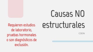 Causas NO
estructurales
COEIN
Requieren estudios
de laboratorio,
pruebas hormonales
o son diagnósticos de
exclusión.
 